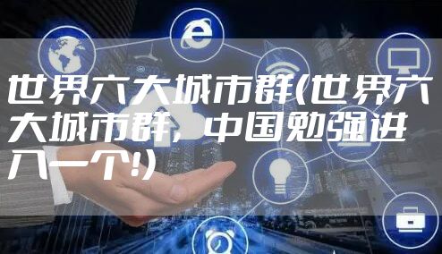 世界六大城市群（世界六大城市群，中国勉强进入一个！）