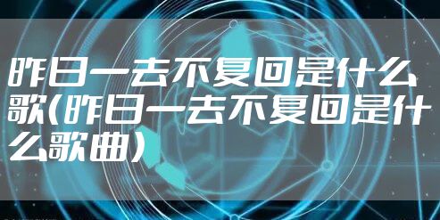 昨日一去不复回是什么歌（昨日一去不复回是什么歌曲）
