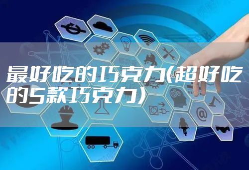 最好吃的巧克力（超好吃的5款巧克力）