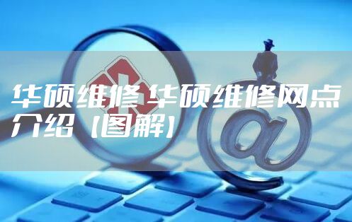 华硕维修 华硕维修网点介绍【图解】