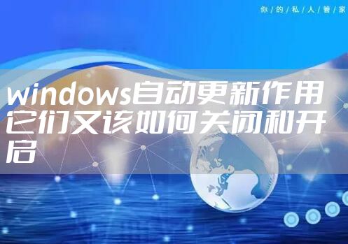 windows自动更新作用 它们又该如何关闭和开启