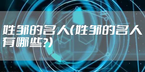 姓邹的名人（姓邹的名人有哪些?）