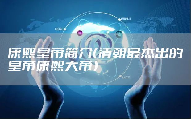 康熙皇帝简介（清朝最杰出的皇帝康熙大帝）