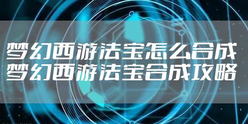 梦幻西游法宝怎么合成 梦幻西游法宝合成攻略