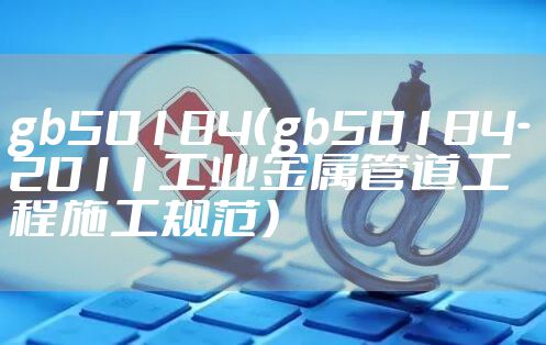 gb50184（gb50184-2011工业金属管道工程施工规范）