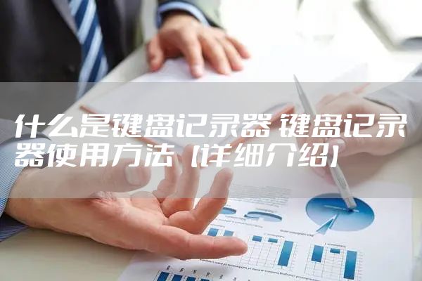什么是键盘记录器 键盘记录器使用方法【详细介绍】