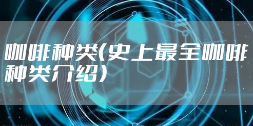 咖啡种类（史上最全咖啡种类介绍）