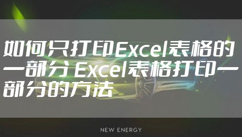 如何只打印Excel表格的一部分 Excel表格打印一部分的方法