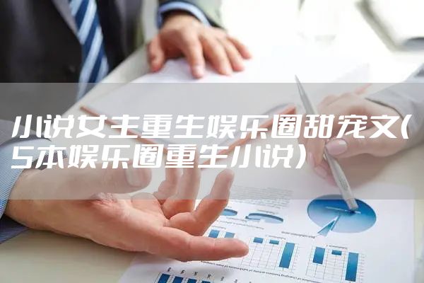 小说女主重生娱乐圈甜宠文（5本娱乐圈重生小说）