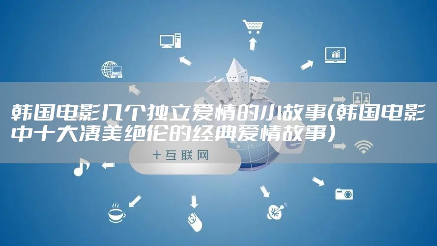 韩国电影几个独立爱情的小故事（韩国电影中十大凄美绝伦的经典爱情故事）