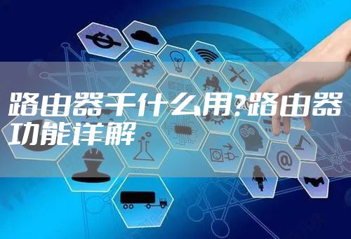 路由器干什么用？路由器功能详解