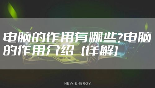 电脑的作用有哪些?电脑的作用介绍【详解】