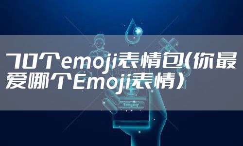 70个emoji表情包（你最爱哪个Emoji表情）