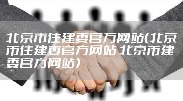 北京市住建委官方网站（北京市住建委官方网站 北京市建委官方网站）