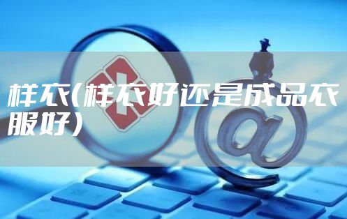 样衣（样衣好还是成品衣服好）