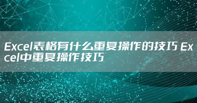 Excel表格有什么重复操作的技巧 Excel中重复操作技巧