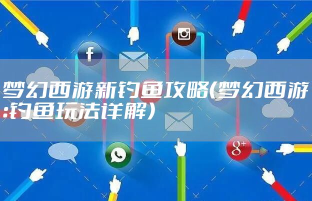 梦幻西游新钓鱼攻略（梦幻西游：钓鱼玩法详解）