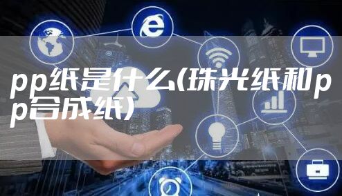 pp纸是什么(珠光纸和pp合成纸)
