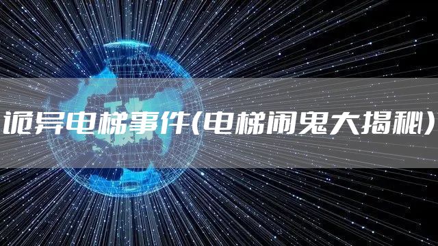 诡异电梯事件（电梯闹鬼大揭秘）