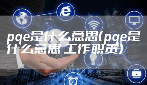 pqe是什么意思（pqe是什么意思 工作职责）
