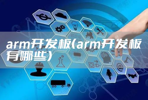 arm开发板（arm开发板有哪些）