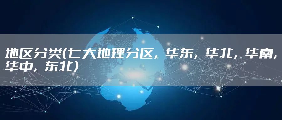 地区分类(七大地理分区,华东,华北,华南,华中,东北)
