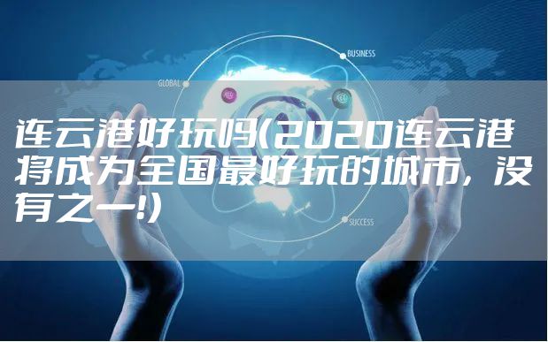 连云港好玩吗（2020连云港将成为全国最好玩的城市，没有之一！）