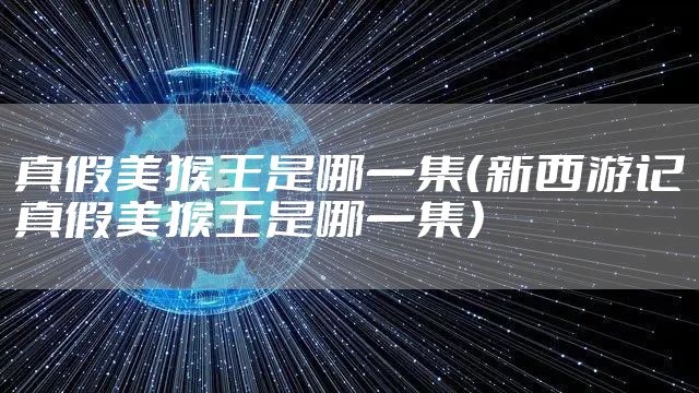 真假美猴王是哪一集（新西游记真假美猴王是哪一集）