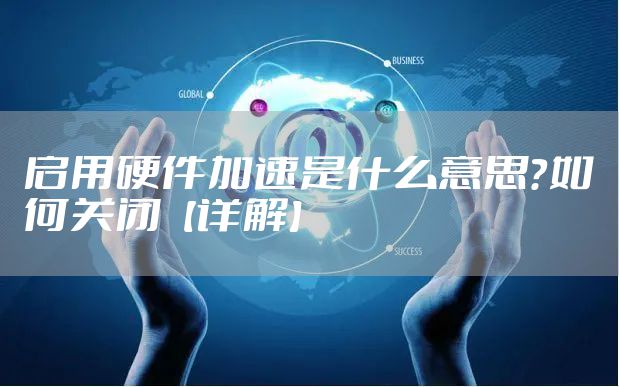 启用硬件加速是什么意思？如何关闭【详解】