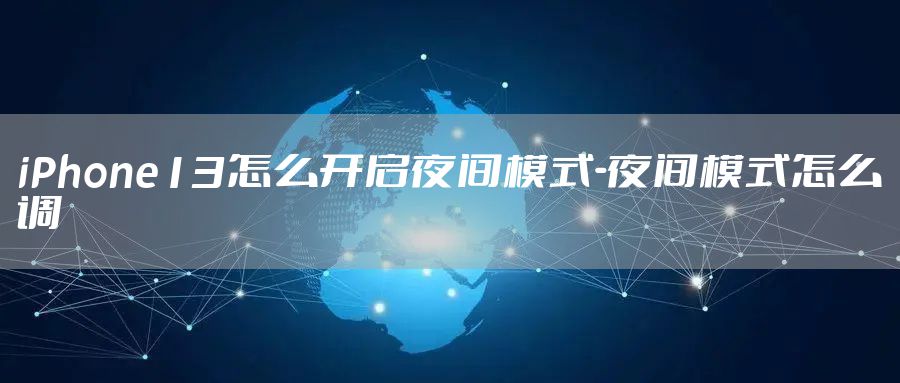 iPhone13怎么开启夜间模式-夜间模式怎么调
