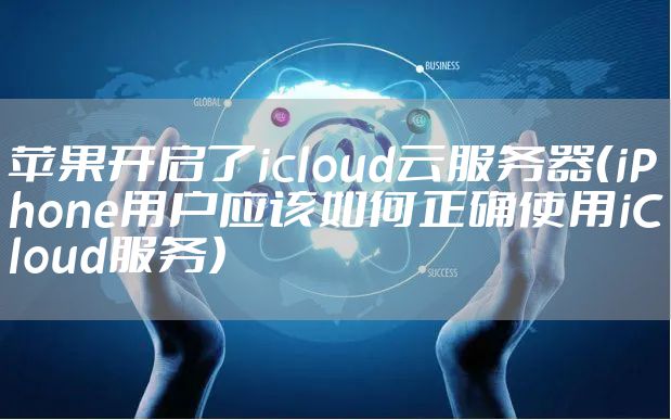 苹果开启了icloud云服务器(iPhone用户应该如何正确使用iCloud服务)