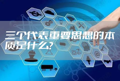三个代表重要思想的本质是什么？
