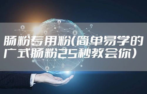 肠粉专用粉(简单易学的广式肠粉25秒教会你)