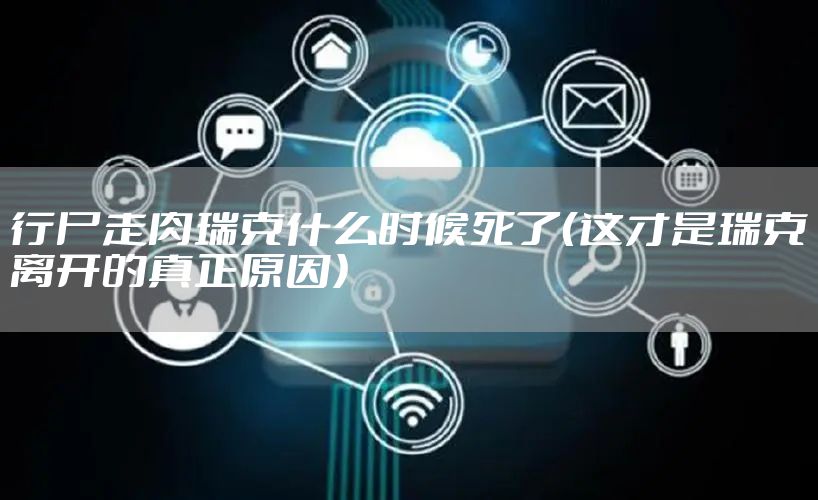 行尸走肉瑞克什么时候死了（这才是瑞克离开的真正原因）