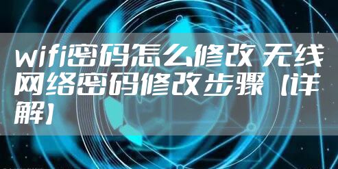 wifi密码怎么修改 无线网络密码修改步骤【详解】