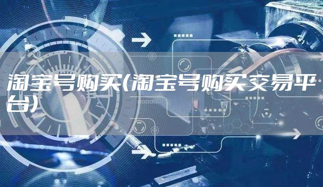 淘宝号购买(淘宝号购买交易平台)