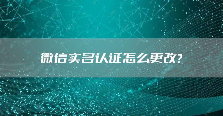 微信实名认证怎么更改？