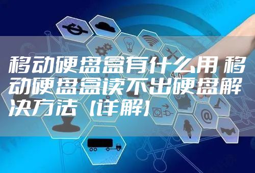 移动硬盘盒有什么用 移动硬盘盒读不出硬盘解决方法【详解】