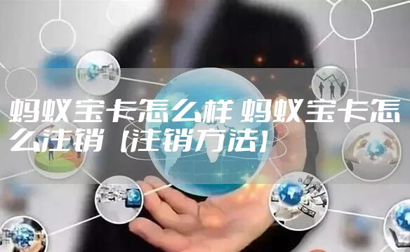 蚂蚁宝卡怎么样 蚂蚁宝卡怎么注销【注销方法】