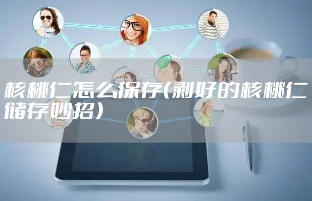 核桃仁怎么保存(剥好的核桃仁储存妙招)