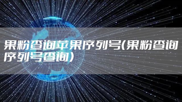 果粉查询苹果序列号（果粉查询序列号查询）