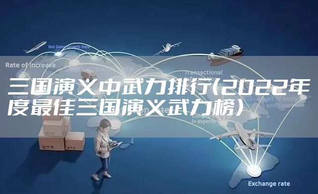 三国演义中武力排行（2022年度最佳三国演义武力榜）