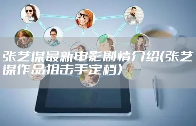 张艺谋最新电影剧情介绍（张艺谋作品狙击手定档）