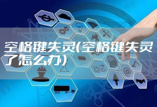 空格键失灵（空格键失灵了怎么办）