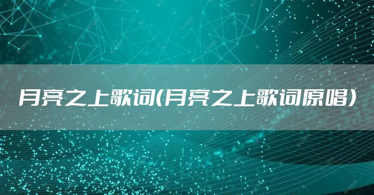 月亮之上歌词（月亮之上歌词原唱）