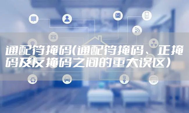 通配符掩码（通配符掩码、正掩码及反掩码之间的重大误区）