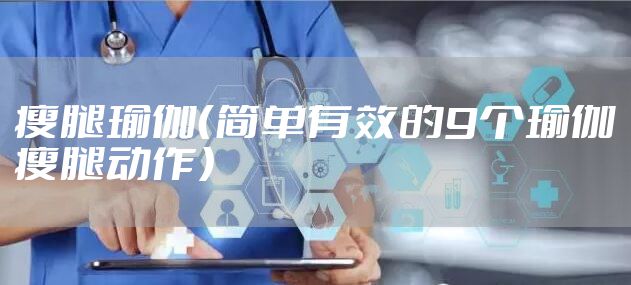 瘦腿瑜伽（简单有效的9个瑜伽瘦腿动作）