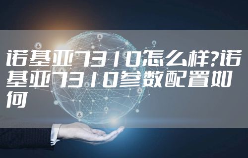 诺基亚7310怎么样？诺基亚7310参数配置如何