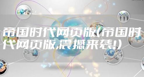 帝国时代网页版（帝国时代网页版,震撼来袭!）