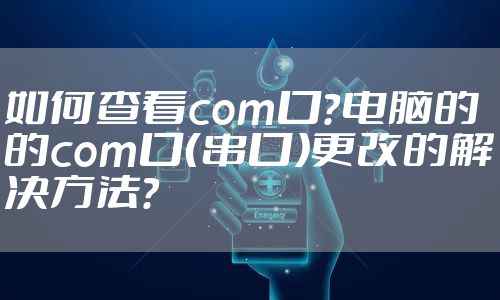 如何查看com口？电脑的的com口（串口）更改的解决方法？